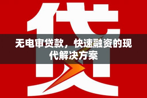 沁源无电审贷款，快速融资的现代解决方案