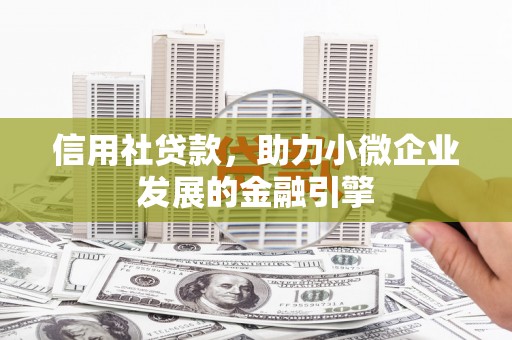 沁源信用社贷款，助力小微企业发展的金融引擎