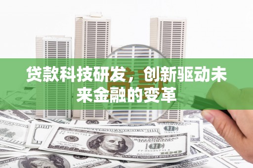 沁源贷款科技研发，创新驱动未来金融的变革