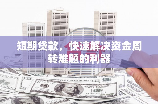沁源短期贷款，快速解决资金周转难题的利器
