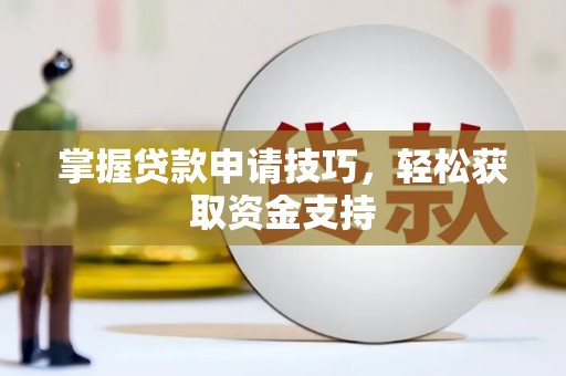 沁源掌握贷款申请技巧，轻松获取资金支持