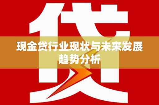 沁源现金贷行业现状与未来发展趋势分析