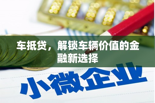 沁源车抵贷，解锁车辆价值的金融新选择