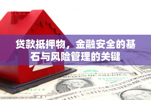 沁源贷款抵押物，金融安全的基石与风险管理的关键