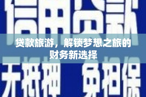 沁源贷款旅游，解锁梦想之旅的财务新选择