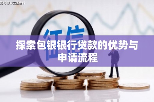 沁源探索包银银行贷款的优势与申请流程