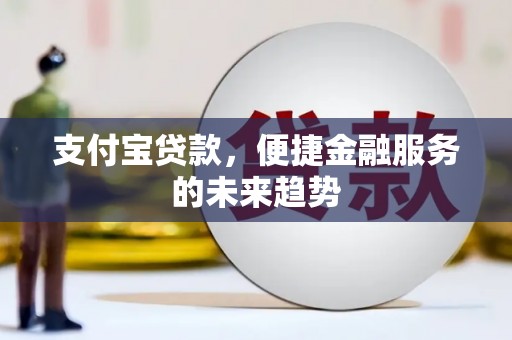 沁源支付宝贷款，便捷金融服务的未来趋势
