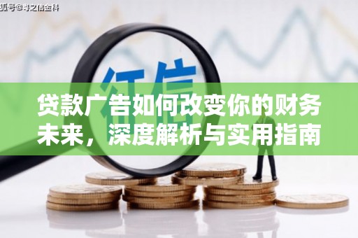 沁源贷款广告如何改变你的财务未来，深度解析与实用指南