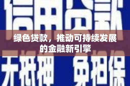 沁源绿色贷款，推动可持续发展的金融新引擎