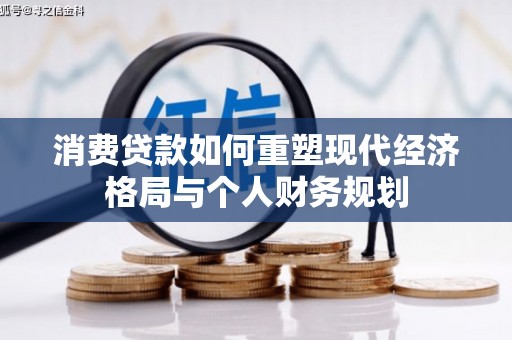 沁源消费贷款如何重塑现代经济格局与个人财务规划