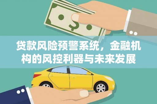 沁源贷款风险预警系统，金融机构的风控利器与未来发展