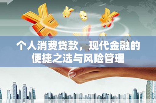 沁源个人消费贷款，现代金融的便捷之选与风险管理