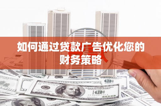 沁源如何通过贷款广告优化您的财务策略