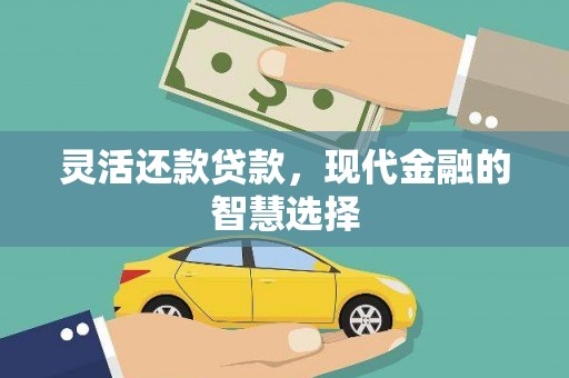 沁源灵活还款贷款，现代金融的智慧选择