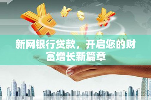 沁源新网银行贷款，开启您的财富增长新篇章