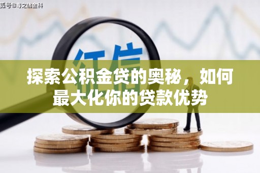 沁源探索公积金贷的奥秘，如何最大化你的贷款优势