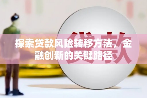 沁源探索贷款风险转移方法，金融创新的关键路径