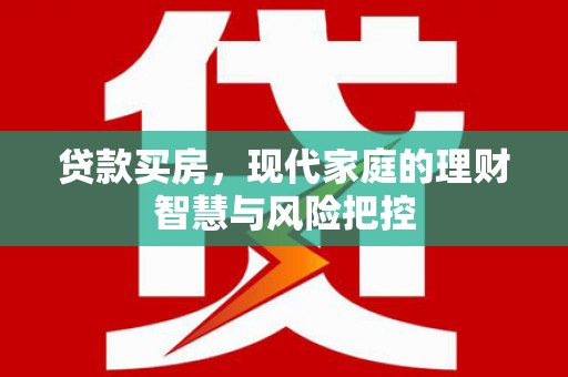沁源贷款买房，现代家庭的理财智慧与风险把控