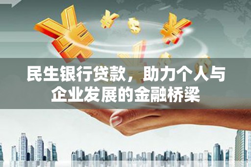 沁源民生银行贷款，助力个人与企业发展的金融桥梁