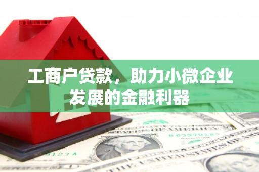 沁源工商户贷款，助力小微企业发展的金融利器
