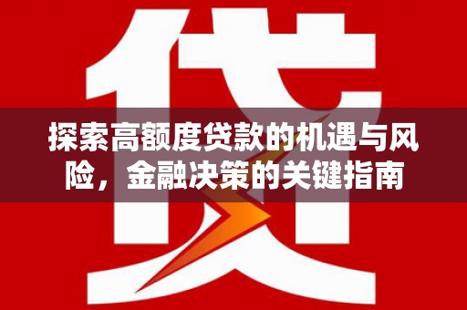 沁源探索高额度贷款的机遇与风险，金融决策的关键指南