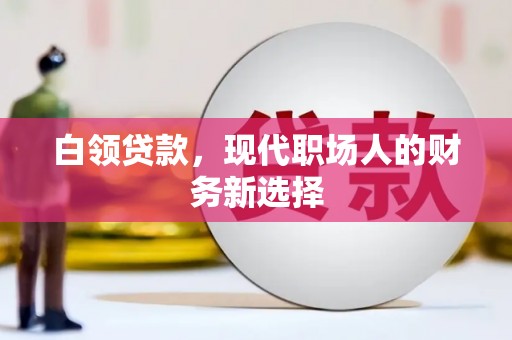 沁源白领贷款，现代职场人的财务新选择