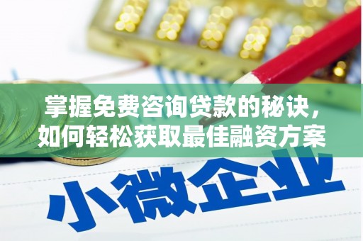 沁源掌握免费咨询贷款的秘诀，如何轻松获取最佳融资方案