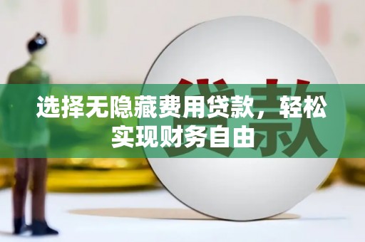 沁源选择无隐藏费用贷款，轻松实现财务自由