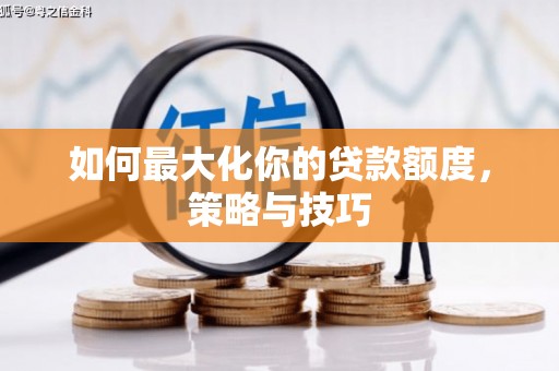 沁源如何最大化你的贷款额度，策略与技巧