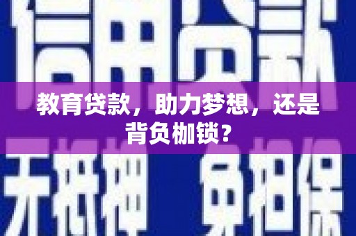 沁源教育贷款，助力梦想，还是背负枷锁？