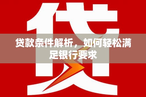 沁源贷款条件解析，如何轻松满足银行要求