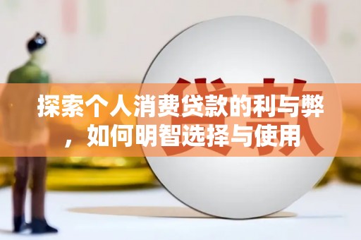 沁源探索个人消费贷款的利与弊，如何明智选择与使用