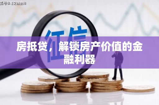 沁源房抵贷，解锁房产价值的金融利器
