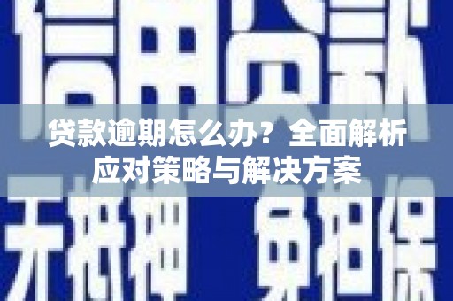 沁源贷款逾期怎么办？全面解析应对策略与解决方案