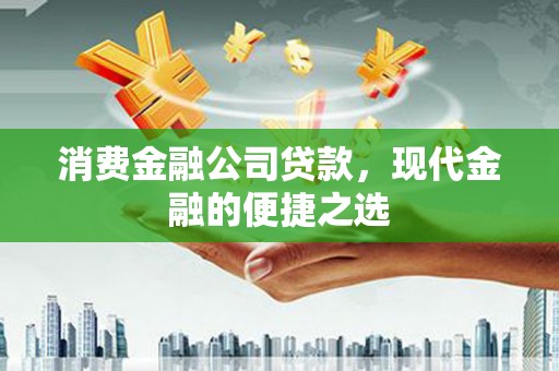 沁源消费金融公司贷款，现代金融的便捷之选