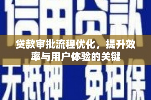 沁源贷款审批流程优化，提升效率与用户体验的关键