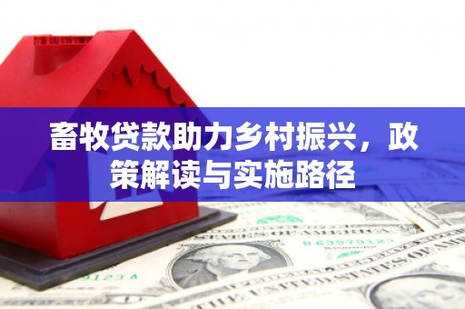 沁源畜牧贷款助力乡村振兴，政策解读与实施路径