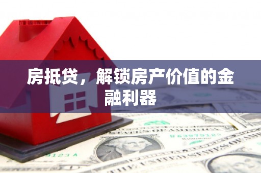 沁源房抵贷，解锁房产价值的金融利器