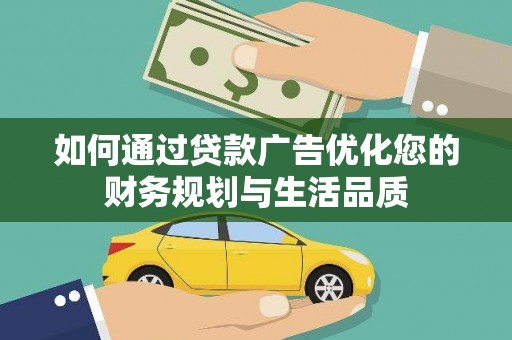 沁源如何通过贷款广告优化您的财务规划与生活品质