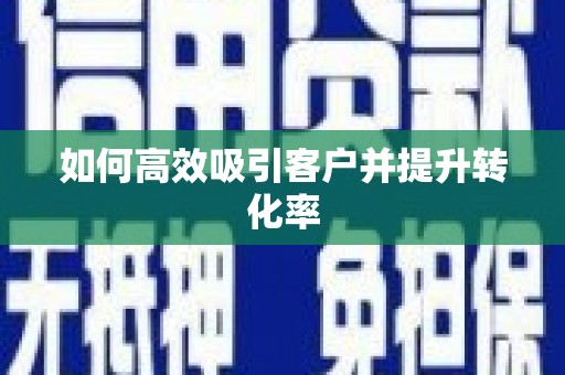 沁源如何高效吸引客户并提升转化率