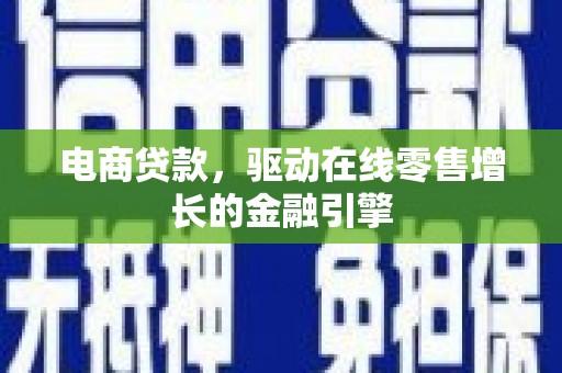 沁源电商贷款，驱动在线零售增长的金融引擎