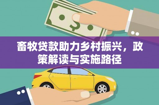 沁源畜牧贷款助力乡村振兴，政策解读与实施路径