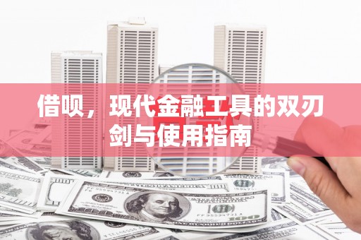 沁源借呗，现代金融工具的双刃剑与使用指南
