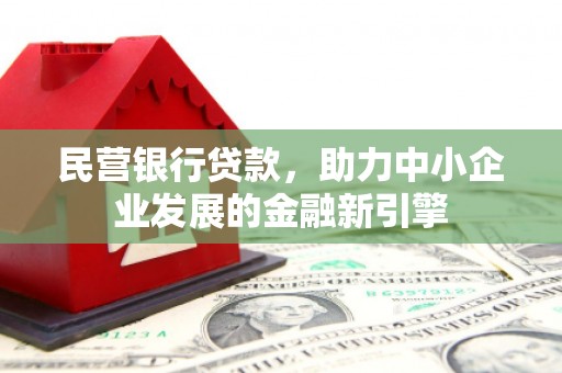 沁源民营银行贷款，助力中小企业发展的金融新引擎