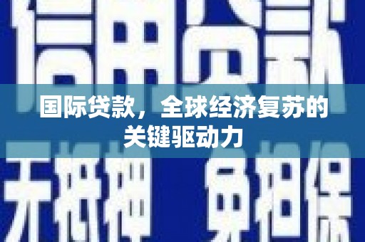 沁源国际贷款，全球经济复苏的关键驱动力