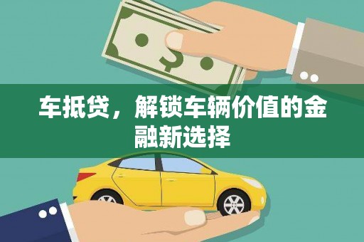 沁源车抵贷，解锁车辆价值的金融新选择