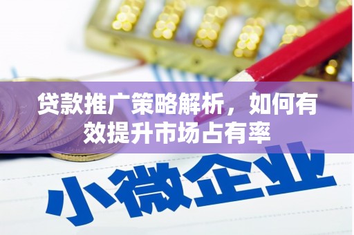 沁源贷款推广策略解析，如何有效提升市场占有率