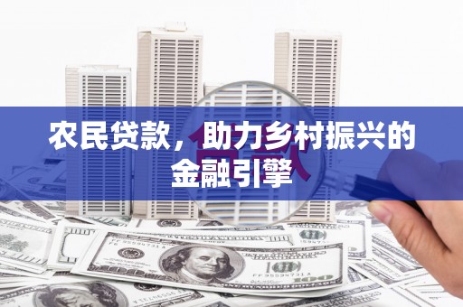 沁源农民贷款，助力乡村振兴的金融引擎