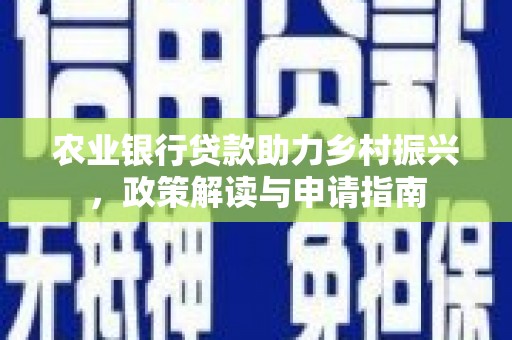 沁源农业银行贷款助力乡村振兴，政策解读与申请指南
