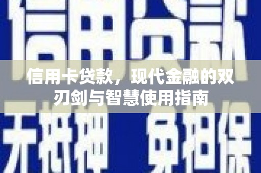 沁源信用卡贷款，现代金融的双刃剑与智慧使用指南